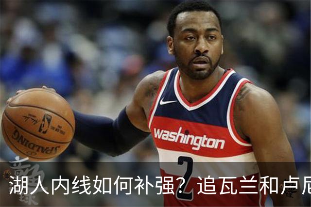 湖人内线如何补强？追瓦兰&卢尼还是交易迪亚巴特辅佐凯斯勒